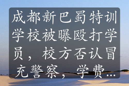 成都新巴蜀特训学校被曝殴打学员，校方否认冒充警察，学费高昂引关注