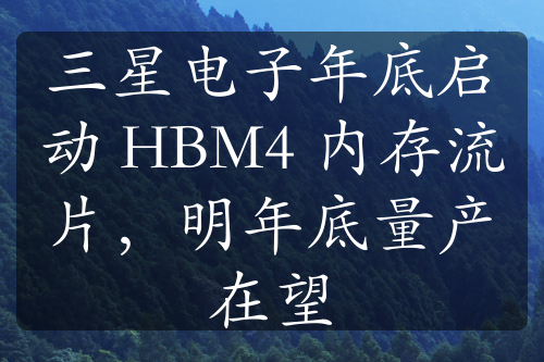 三星电子年底启动 HBM4 内存流片，明年底量产在望