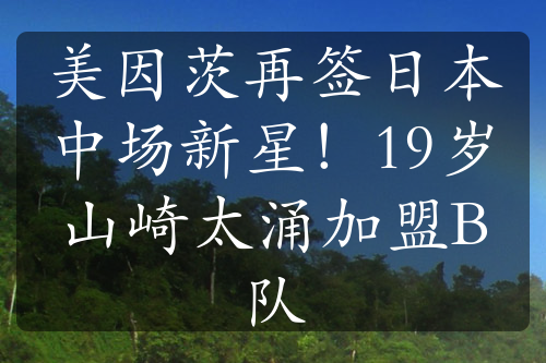 美因茨再签日本中场新星！19岁山崎太涌加盟B队