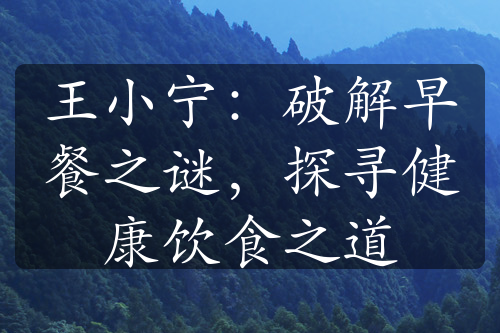 王小宁：破解早餐之谜，探寻健康饮食之道