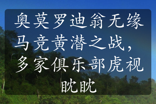 奥莫罗迪翁无缘马竞黄潜之战，多家俱乐部虎视眈眈