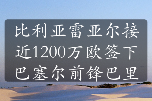 比利亚雷亚尔接近1200万欧签下巴塞尔前锋巴里