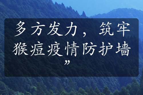 多方发力，筑牢猴痘疫情防护墙”