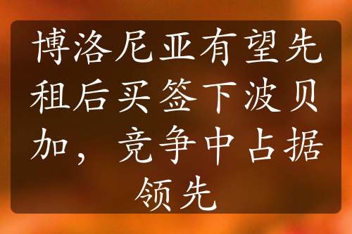 博洛尼亚有望先租后买签下波贝加，竞争中占据领先