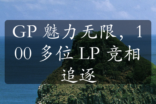 GP 魅力无限，100 多位 LP 竞相追逐