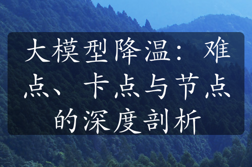 大模型降温：难点、卡点与节点的深度剖析