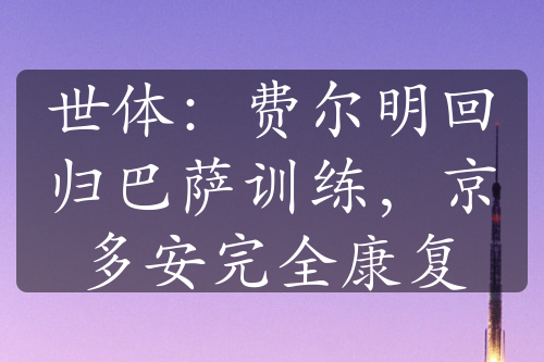 世体：费尔明回归巴萨训练，京多安完全康复