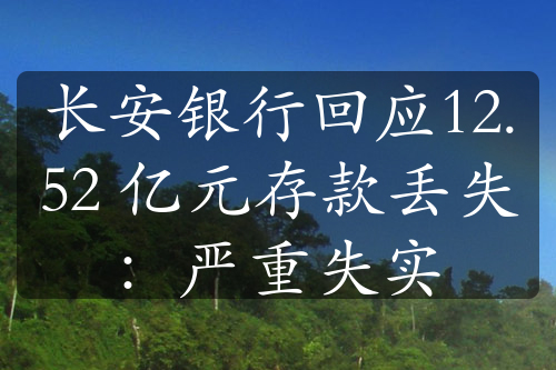 长安银行回应12.52 亿元存款丢失：严重失实