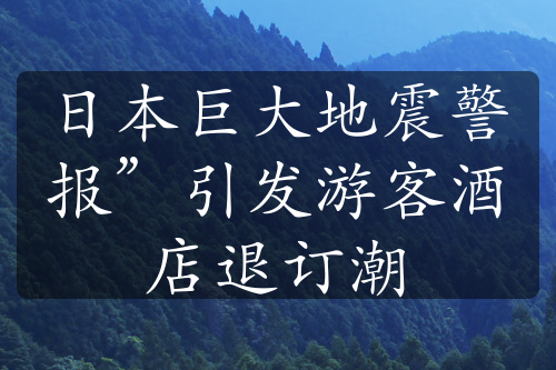 日本巨大地震警报”引发游客酒店退订潮