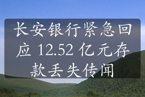 长安银行紧急回应 12.52 亿元存款丢失传闻