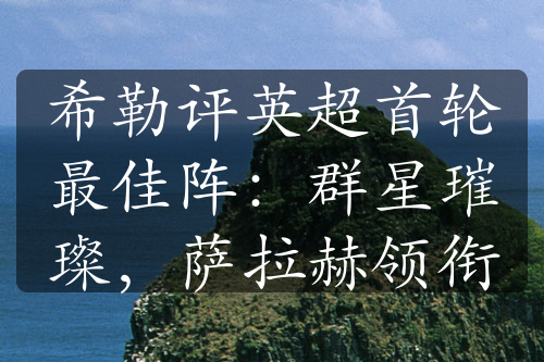 希勒评英超首轮最佳阵：群星璀璨，萨拉赫领衔