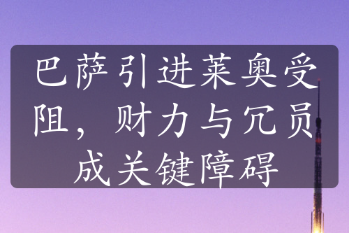 巴萨引进莱奥受阻，财力与冗员成关键障碍