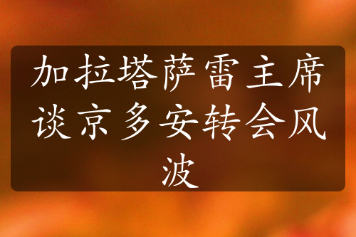 加拉塔萨雷主席谈京多安转会风波