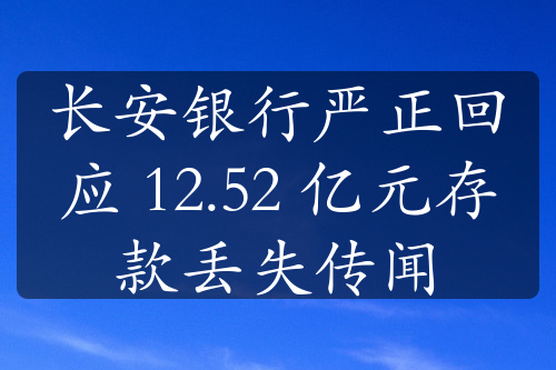 长安银行严正回应 12.52 亿元存款丢失传闻