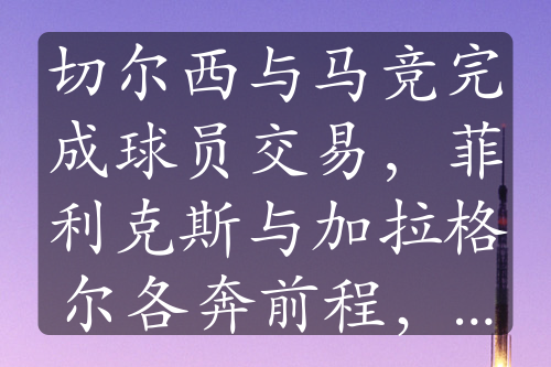 切尔西与马竞完成球员交易，菲利克斯与加拉格尔各奔前程，谁更具前景？