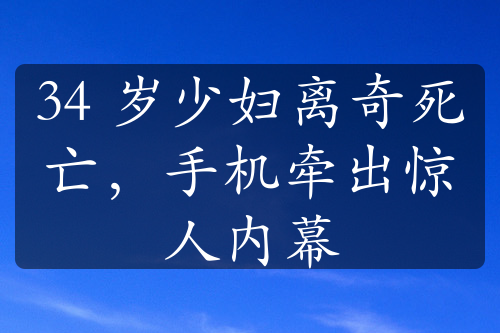 34 岁少妇离奇死亡，手机牵出惊人内幕