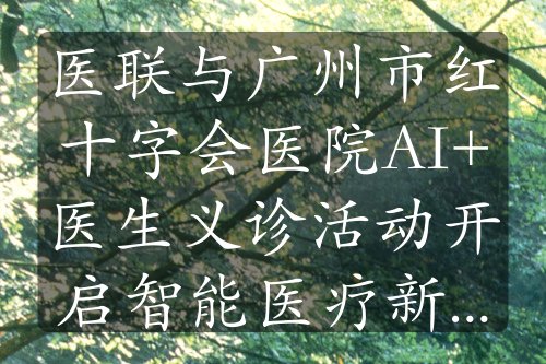 医联与广州市红十字会医院AI+医生义诊活动开启智能医疗新征程