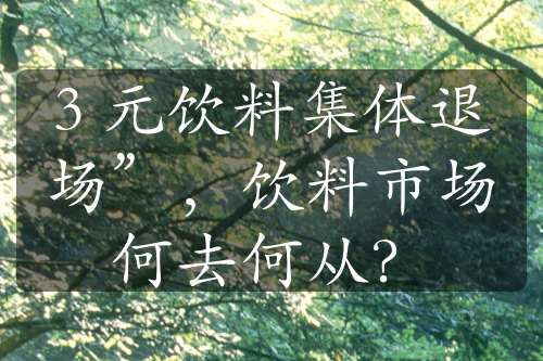 3 元饮料集体退场”，饮料市场何去何从？
