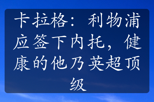 卡拉格：利物浦应签下内托，健康的他乃英超顶级