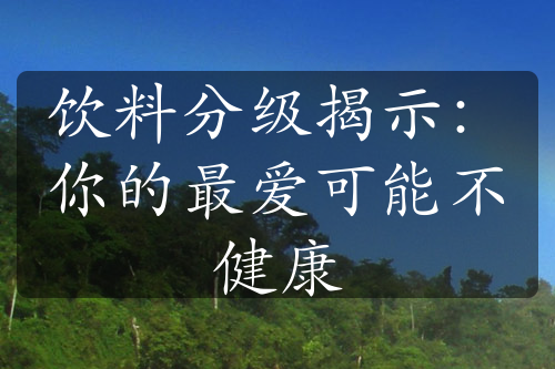 饮料分级揭示：你的最爱可能不健康