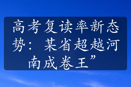 高考复读率新态势：某省超越河南成卷王”