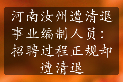 河南汝州遭清退事业编制人员：招聘过程正规却遭清退