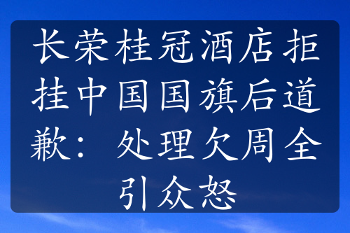 长荣桂冠酒店拒挂中国国旗后道歉：处理欠周全引众怒