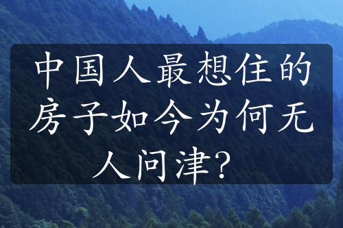 中国人最想住的房子如今为何无人问津？