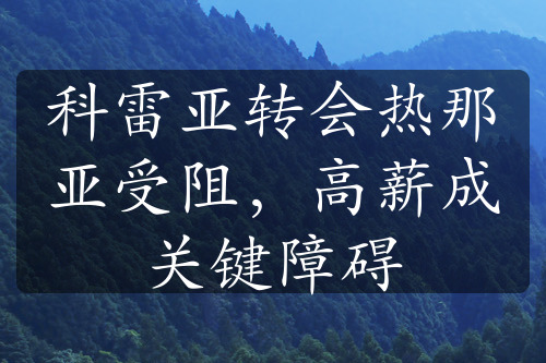 科雷亚转会热那亚受阻，高薪成关键障碍